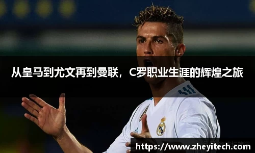 从皇马到尤文再到曼联，C罗职业生涯的辉煌之旅