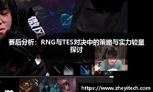 赛后分析：RNG与TES对决中的策略与实力较量探讨