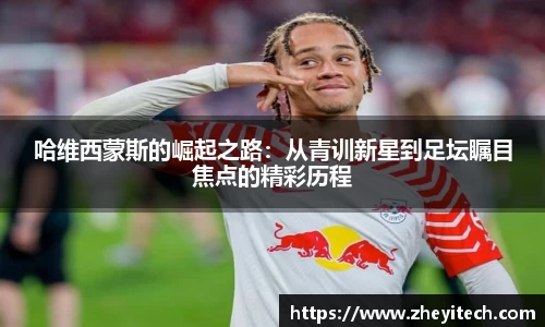 哈维西蒙斯的崛起之路：从青训新星到足坛瞩目焦点的精彩历程