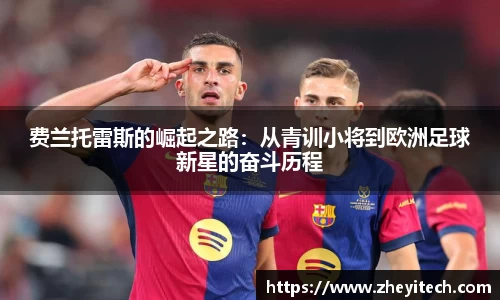 费兰托雷斯的崛起之路：从青训小将到欧洲足球新星的奋斗历程