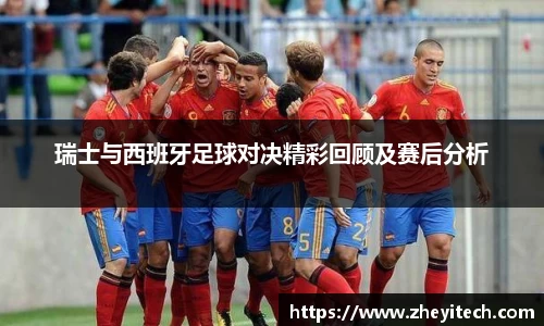瑞士与西班牙足球对决精彩回顾及赛后分析