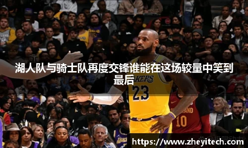 湖人队与骑士队再度交锋谁能在这场较量中笑到最后