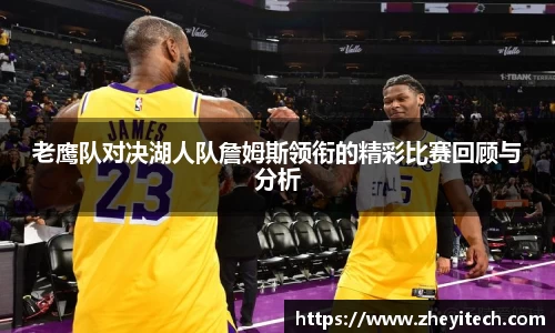 老鹰队对决湖人队詹姆斯领衔的精彩比赛回顾与分析