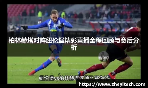柏林赫塔对阵纽伦堡精彩直播全程回顾与赛后分析